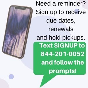 Receive text reminders for due dates, renewals, and hold pickups by texting SIGNUP to 844-201-0052 and follow the prompts