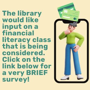 The library would like input on a Financial Literacy Class that is being considered. Click on the link below to take a very brief survey.