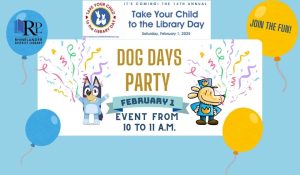 Take Your Child to the Library Dog Days party. Saturday, February 1 from 10:00 a.m. - 11:00 a.m.