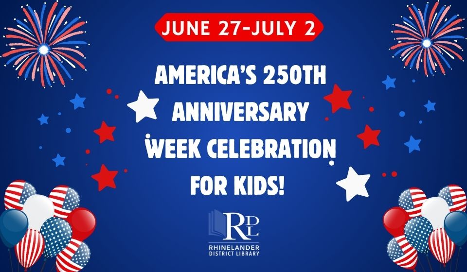 Fireworks in left and right corner, stars left and right borders and patriotic balloons left and right lower corner. Text in middle reads June 27-July America's 250th Anniversary Week Celebration for Kids. Library logo on bottom center.