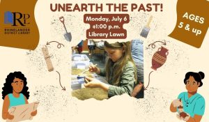Library logo in the left corner with text advertising a program for Unearthing the Past on Monday, July 6 at 1:00 p.m. on the Library Lawn.  Pictures surrounding text are tools used for archeology with a few clip art graphics of women 
